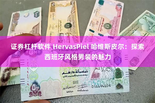 证券杠杆软件 HervasPiel 哈维斯皮尔：探索西班牙风格男装的魅力