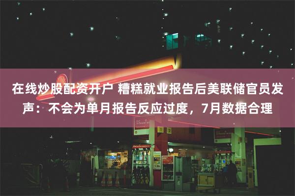 在线炒股配资开户 糟糕就业报告后美联储官员发声：不会为单月报告反应过度，7月数据合理