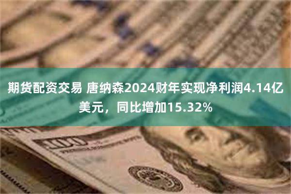 期货配资交易 唐纳森2024财年实现净利润4.14亿美元，同比增加15.32%