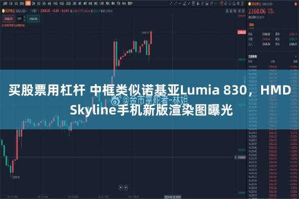 买股票用杠杆 中框类似诺基亚Lumia 830，HMD Skyline手机新版渲染图曝光