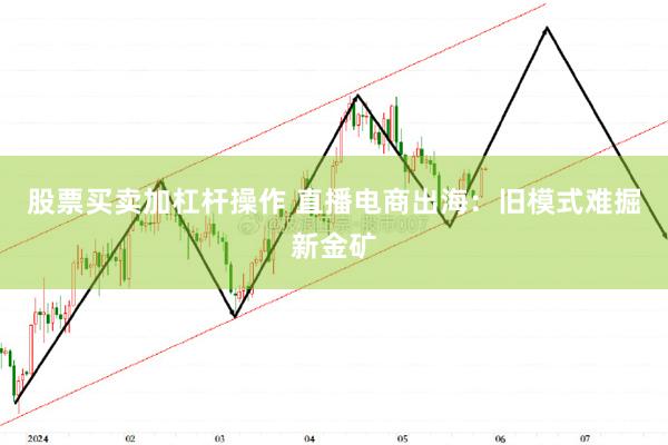 股票买卖加杠杆操作 直播电商出海：旧模式难掘新金矿