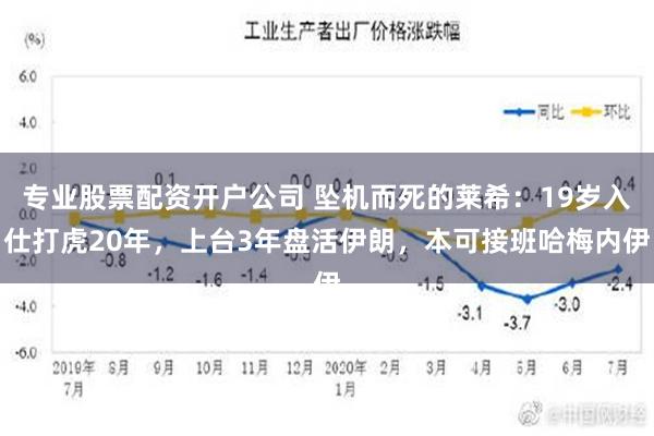 专业股票配资开户公司 坠机而死的莱希：19岁入仕打虎20年，上台3年盘活伊朗，本可接班哈梅内伊