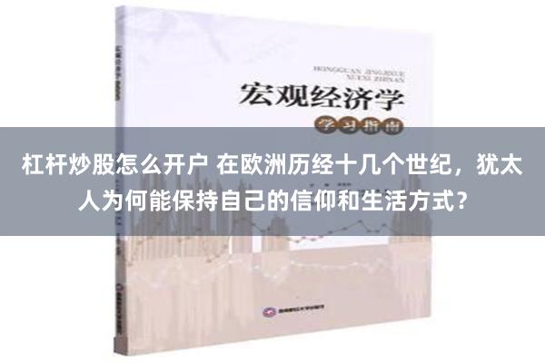 杠杆炒股怎么开户 在欧洲历经十几个世纪，犹太人为何能保持自己的信仰和生活方式？