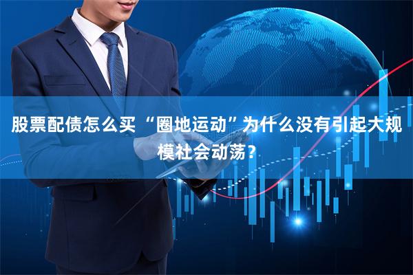 股票配债怎么买 “圈地运动”为什么没有引起大规模社会动荡？