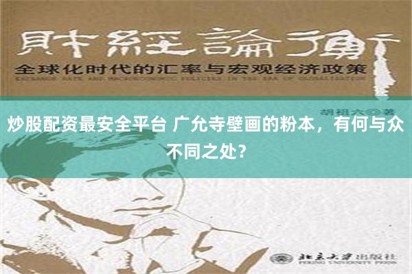 炒股配资最安全平台 广允寺壁画的粉本，有何与众不同之处？