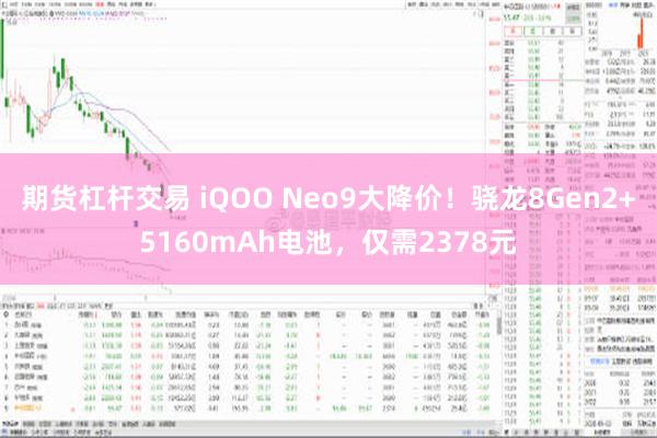 期货杠杆交易 iQOO Neo9大降价！骁龙8Gen2+5160mAh电池，仅需2378元