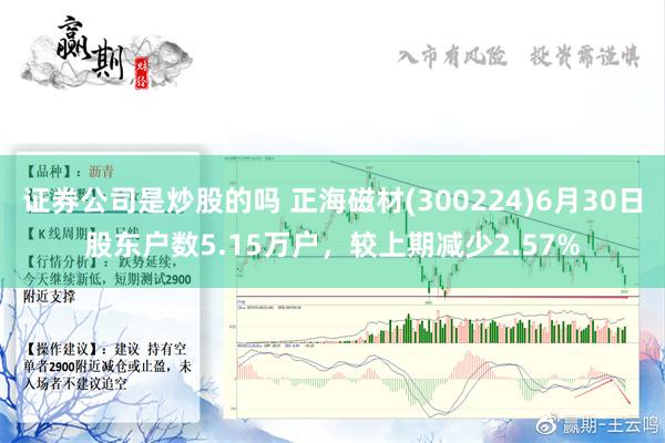 证券公司是炒股的吗 正海磁材(300224)6月30日股东户数5.15万户，较上期减少2.57%