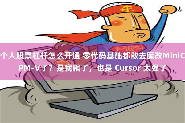 个人股票杠杆怎么开通 零代码基础都敢去魔改MiniCPM-V了？是我飘了，也是 Cursor 太强了