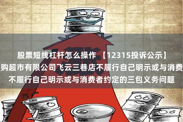 股票短线杠杆怎么操作 【12315投诉公示】消费者投诉成都苏宁易购超市有限公司飞云三巷店不履行自己明示或与消费者约定的三包义务问题