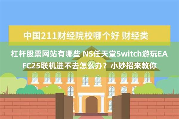 杠杆股票网站有哪些 NS任天堂Switch游玩EAFC25联机进不去怎么办？小妙招来教你