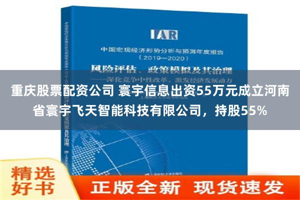 重庆股票配资公司 寰宇信息出资55万元成立河南省寰宇飞天智能科技有限公司，持股55%