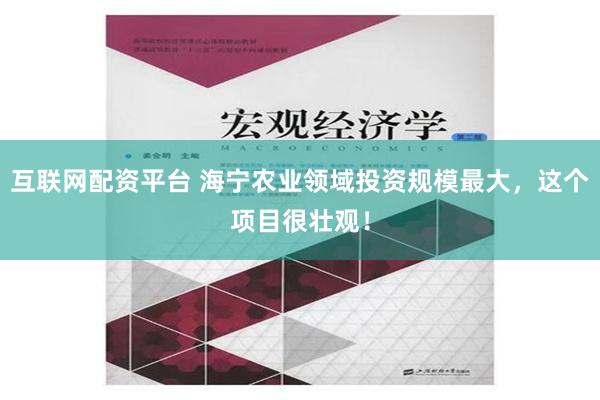 互联网配资平台 海宁农业领域投资规模最大，这个项目很壮观！