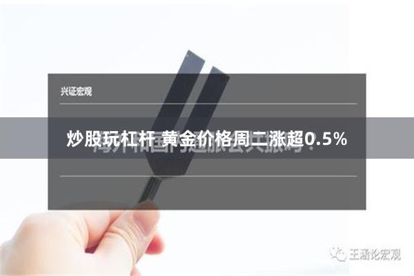 炒股玩杠杆 黄金价格周二涨超0.5%