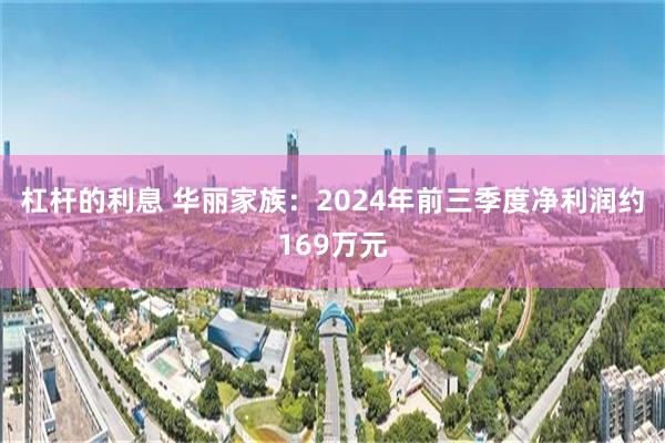 杠杆的利息 华丽家族：2024年前三季度净利润约169万元