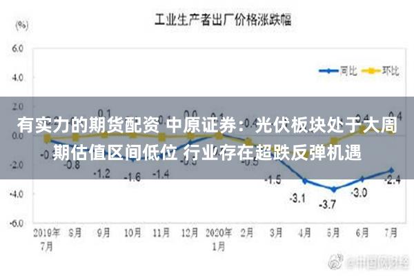 有实力的期货配资 中原证券：光伏板块处于大周期估值区间低位 行业存在超跌反弹机遇