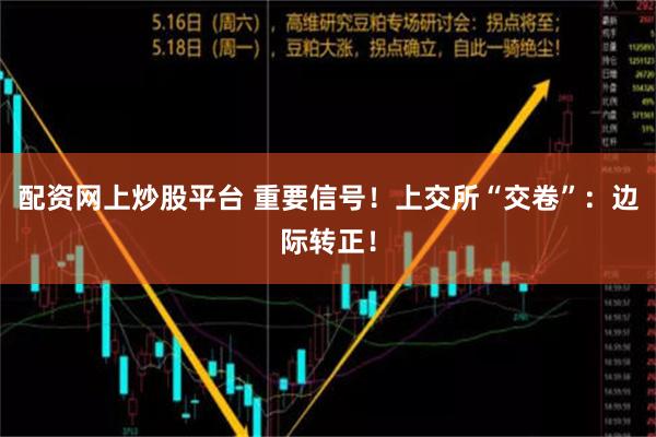 配资网上炒股平台 重要信号！上交所“交卷”：边际转正！