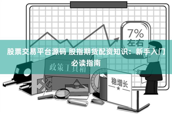 股票交易平台源码 股指期货配资知识：新手入门必读指南