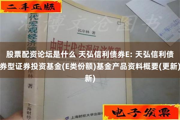 股票配资论坛是什么 天弘信利债券E: 天弘信利债券型证券投资基金(E类份额)基金产品资料概要(更新)