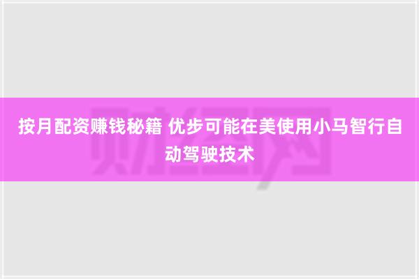 按月配资赚钱秘籍 优步可能在美使用小马智行自动驾驶技术