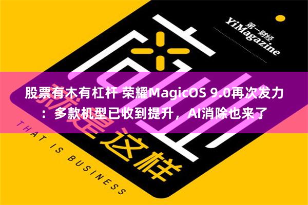 股票有木有杠杆 荣耀MagicOS 9.0再次发力：多款机型已收到提升，AI消除也来了