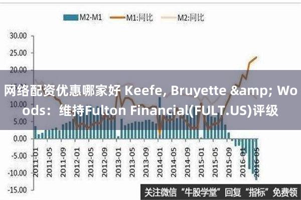 网络配资优惠哪家好 Keefe, Bruyette & Woods：维持Fulton Financial(FULT.US)评级