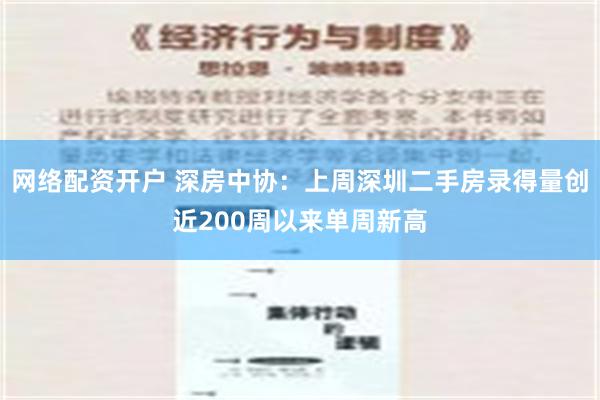 网络配资开户 深房中协：上周深圳二手房录得量创近200周以来单周新高