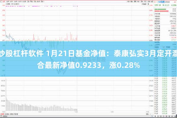 炒股杠杆软件 1月21日基金净值：泰康弘实3月定开混合最新净值0.9233，涨0.28%