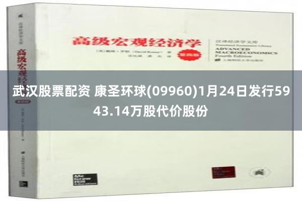 武汉股票配资 康圣环球(09960)1月24日发行5943.14万股代价股份