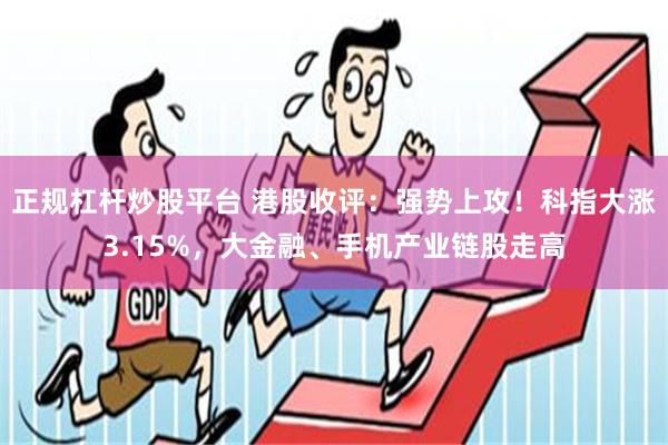 正规杠杆炒股平台 港股收评：强势上攻！科指大涨3.15%，大金融、手机产业链股走高