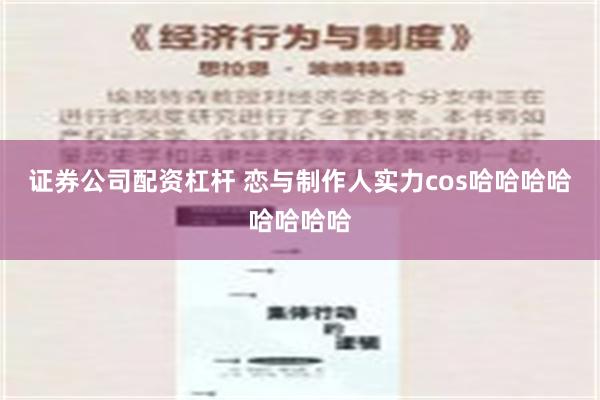 证券公司配资杠杆 恋与制作人实力cos哈哈哈哈哈哈哈哈