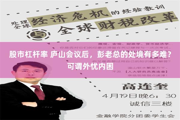 股市杠杆率 庐山会议后，彭老总的处境有多难？可谓外忧内困