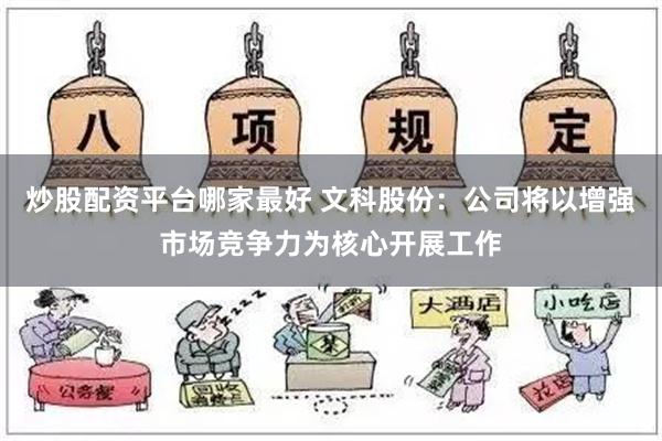 炒股配资平台哪家最好 文科股份：公司将以增强市场竞争力为核心开展工作