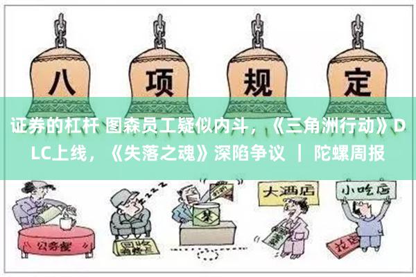 证券的杠杆 图森员工疑似内斗，《三角洲行动》DLC上线，《失落之魂》深陷争议 ｜ 陀螺周报